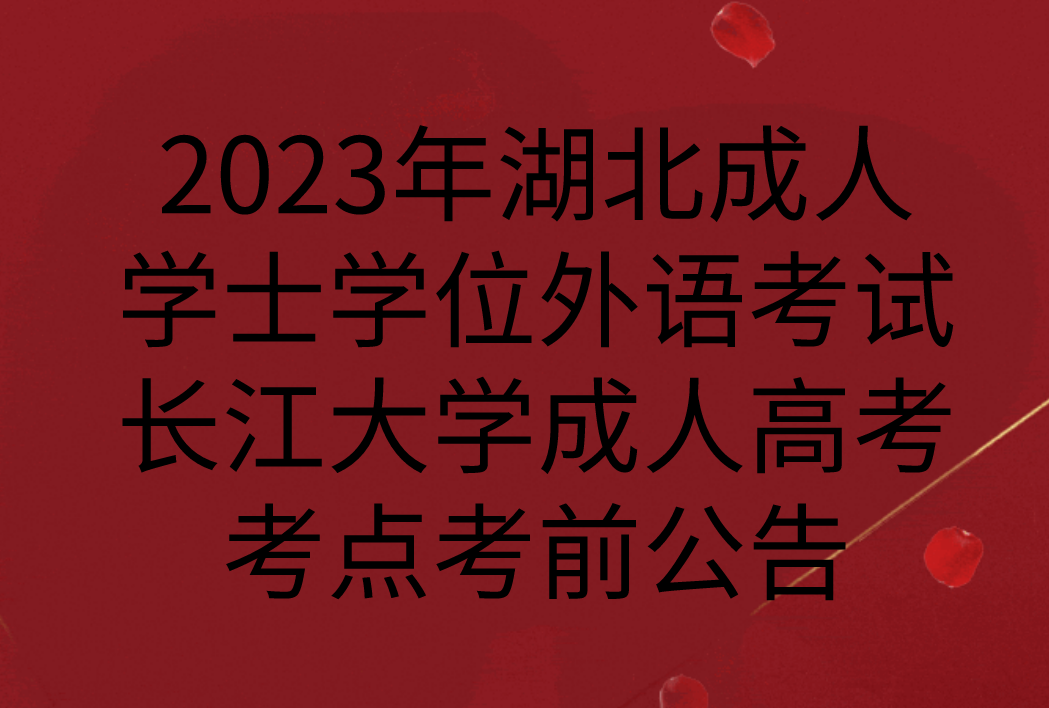 2023年湖北成人学士学位外语考试长江大学成人高考考点考前公告