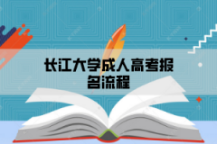 <b>长江大学成人高考报名流程是怎样的？</b>