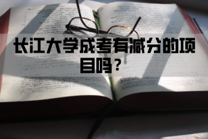 长江大学成考有扣分的项目吗？