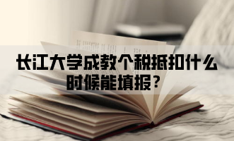 长江大学成教个税抵扣什么时候能填报？