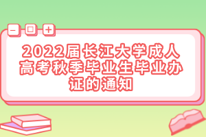 2022届长江大学成人高考秋季毕业生毕业办证的通知