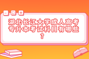 湖北长江大学成人高考专升本考试科目有哪些？