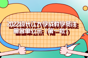 2022级长江大学成教学员注册名单公示（第一批）