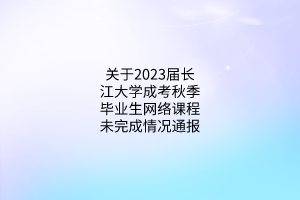 关于2023届长江大学成考秋季毕业生网络课程未完成情况通报