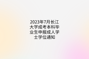 2023年7月长江大学成考本科毕业生申报成人学士学位通知